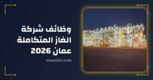 وظائف شركة الغاز المتكاملة عمان 2026 برواتب ومزايا مميزة