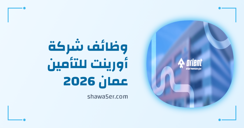 وظائف شركة أورينت للتأمين عمان 2026 – وظائف شركات التأمين برواتب ومزايا مميزة