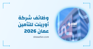 وظائف شركة أورينت للتأمين عمان 2026 – وظائف شركات التأمين برواتب ومزايا مميزة