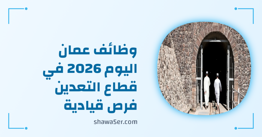 وظائف عمان اليوم 2026 في قطاع التعدين فرص قيادية