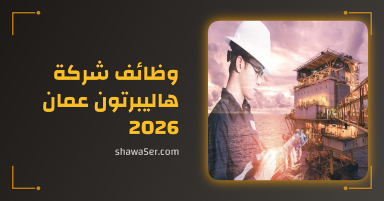 وظائف شركة هاليبرتون عمان 2026 | فرص مميزة في قطاع البترول