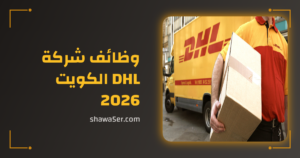 وظائف شركة DHL الكويت 2026 برواتب مميزة وفرص عالمية