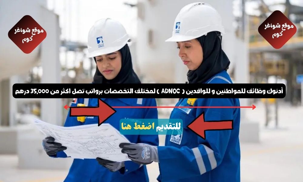 أدنوك وظائف للمواطنين و للوافدين ( ADNOC ) لمختلف التخصصات برواتب تصل اكثر من 35,000 درهم