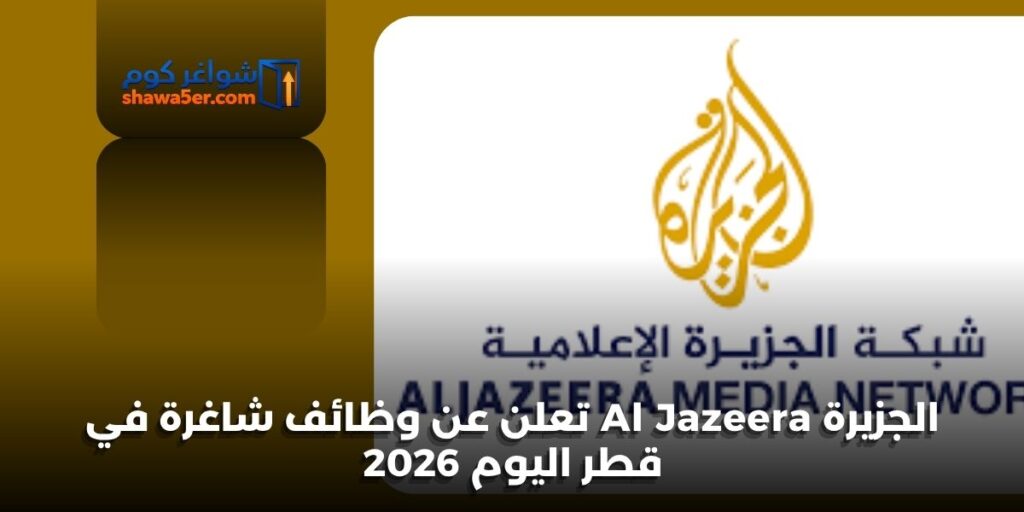 الجزيرة Al Jazeera تعلن عن وظائف شاغرة في قطر اليوم 2026