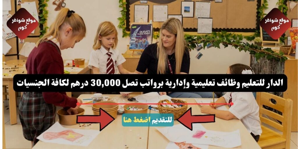 الدار للتعليم وظائف تعليمية وإدارية برواتب تصل 30,000 درهم لكافة الجنسيات