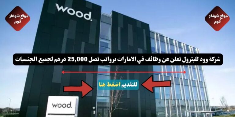 شركة وود للبترول ( Wood ) تعلن عن وظائف في الامارات برواتب تصل 25,000 درهم لجميع الجنسيات