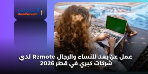 عمل عن بعد للنساء والرجال Remote لدي شركات كبري في قطر 2026