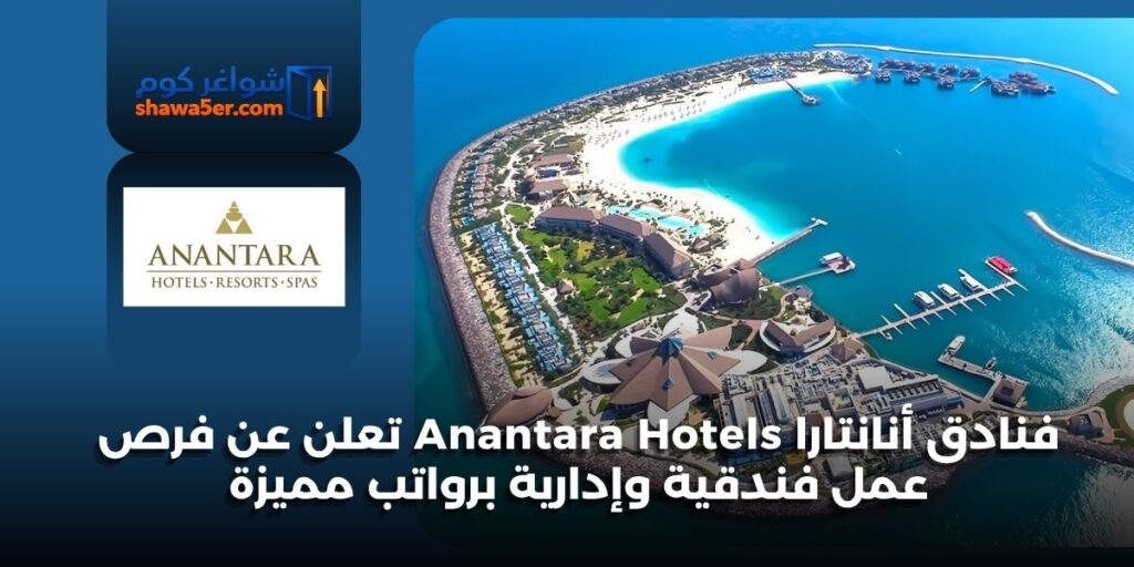 فنادق أنانتارا Anantara Hotels تعلن عن فرص عمل فندقية وإدارية برواتب مميزة