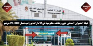 هيئة الطيران المدني دبي وظائف حكومية في الامارات برواتب تصل 25,000 درهم