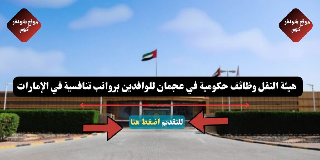 هيئة النقل وظائف حكومية في عجمان للوافدين برواتب تنافسية في الإمارات