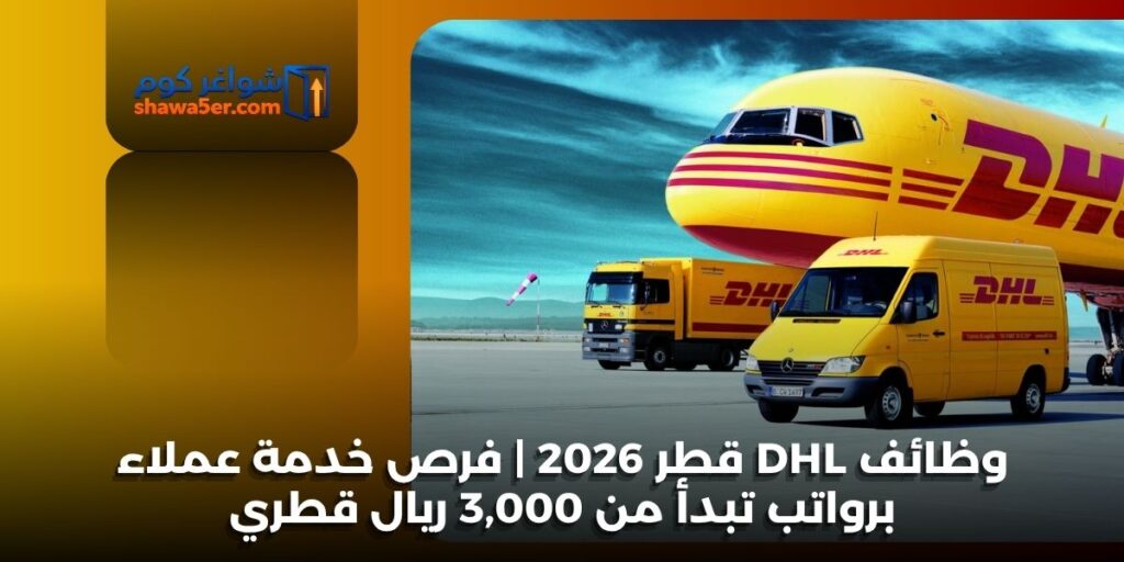 وظائف DHL قطر 2026 | فرص خدمة عملاء برواتب تبدأ من 3,000 ريال قطري