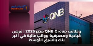 وظائف QNB Group قطر 2026 | فرص قيادية ومصرفية برواتب عالية في أكبر بنك بالشرق الأوسط