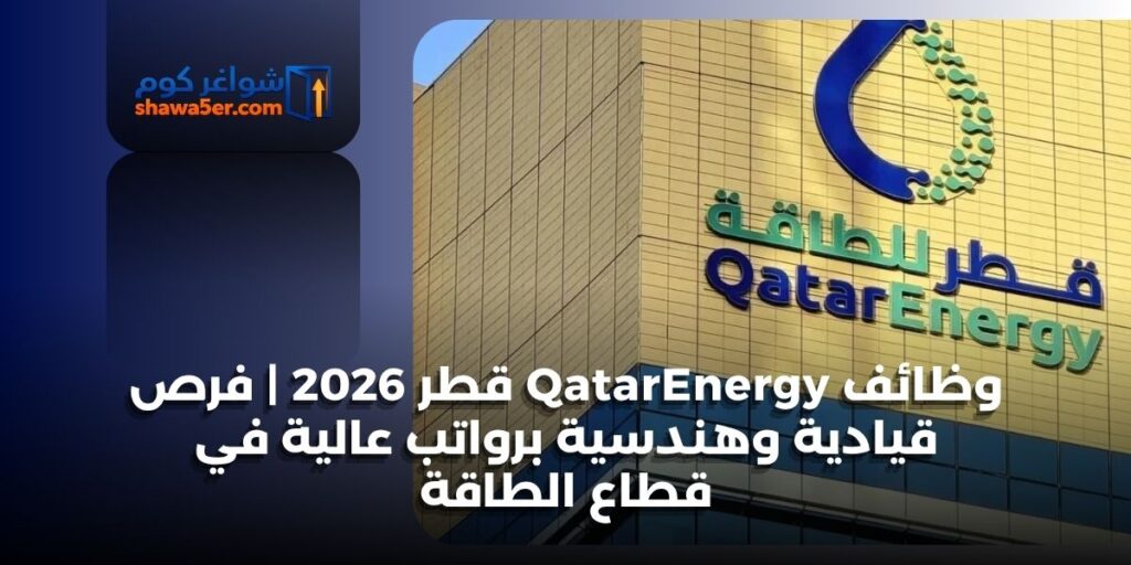 وظائف QatarEnergy قطر 2026 | فرص قيادية وهندسية برواتب عالية في قطاع الطاقة