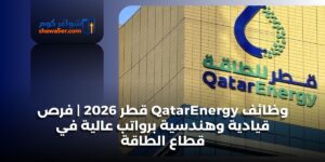 وظائف QatarEnergy قطر 2026 | فرص قيادية وهندسية برواتب عالية في قطاع الطاقة