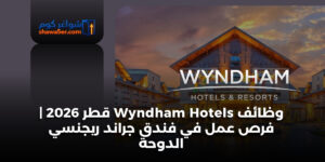 وظائف Wyndham Hotels قطر 2026 | فرص عمل في فندق جراند ريجنسي الدوحة