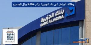 وظائف الرياض لدى بنك الجزيرة براتب 9,000 ريال للجنسين