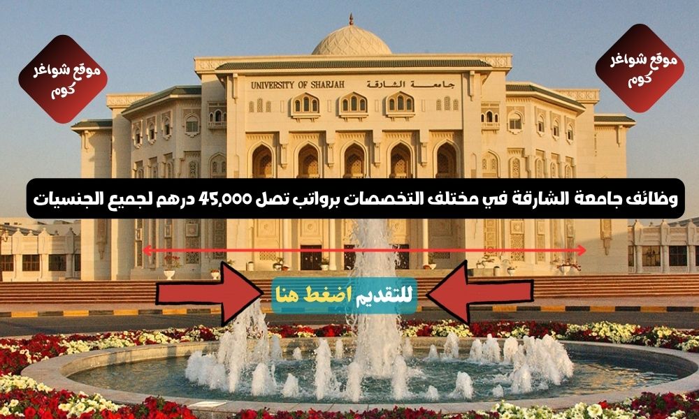 وظائف جامعة الشارقة 2026 ( usharjah ) في مختلف التخصصات برواتب تصل 45,000 درهم لجميع الجنسيات
