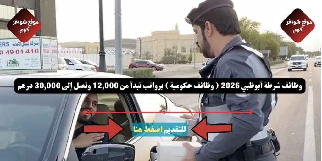 وظائف شرطة أبوظبي 2026 ( وظائف حكومية ) برواتب تبدأ من 12,000 وتصل إلى 30,000 درهم