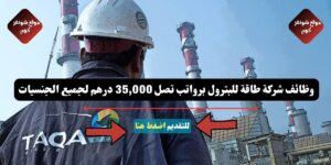 وظائف شركة طاقة للبترول لعام 2026 ( TAQA ) برواتب تصل 35,000 درهم لجميع الجنسيات
