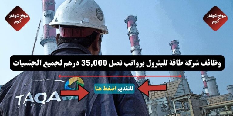وظائف شركة طاقة للبترول لعام 2026 ( TAQA ) برواتب تصل 35,000 درهم لجميع الجنسيات