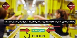 وظائف شركة نون الإمارات لعام 2026 ( Noon UAE ) برواتب تصل 22,000 درهم إماراتي لجميع الجنسيات