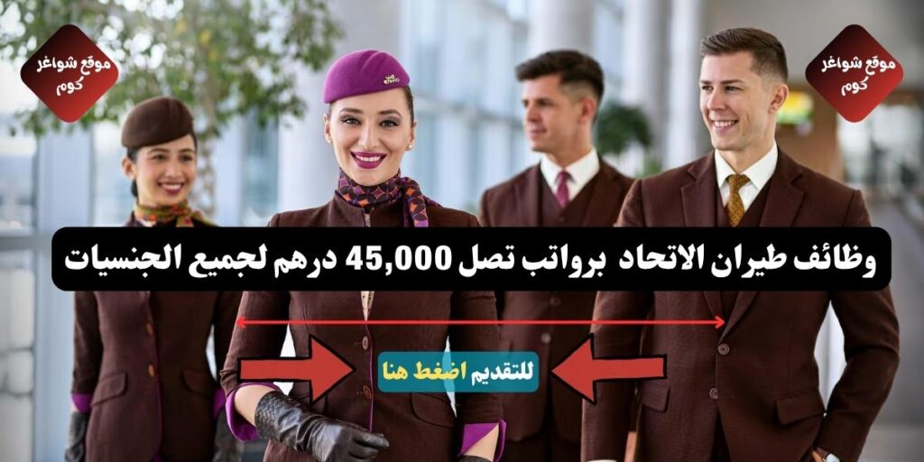 وظائف طيران الاتحاد لعام 2026 ( للمواطنين - للوافدين ) برواتب تصل 45,000 درهم لجميع الجنسيات