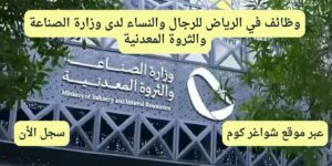 وظائف وزارة الصناعة والثروة المعدنية للرجال والنساء في الرياض