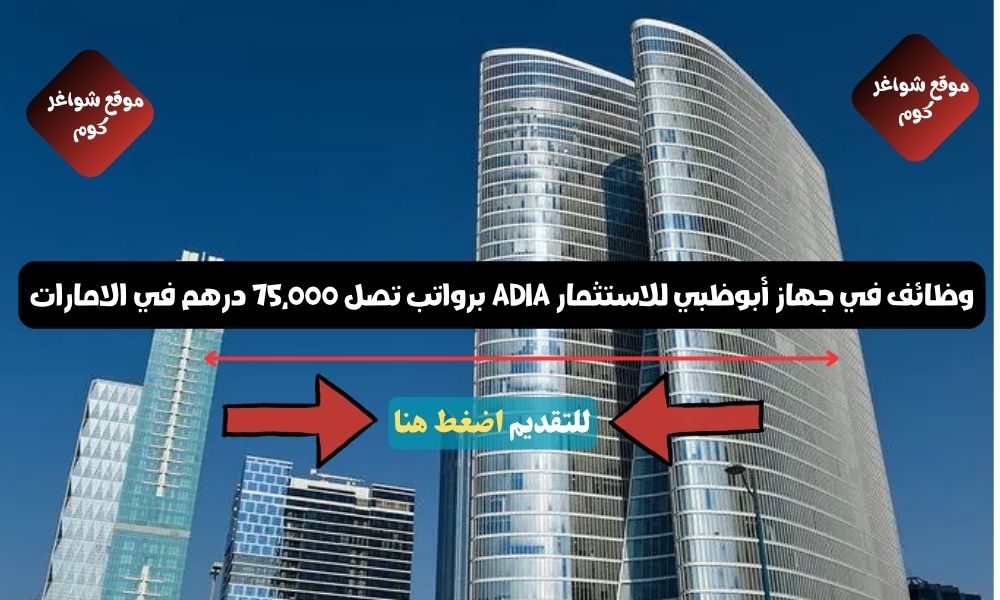 وظائف في جهاز أبوظبي للاستثمار ADIA ( إدارية - تقنية - مالية ) برواتب تصل 75,000 درهم في الامارات