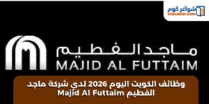 شركة ماجد الفطيم Majid AlFuttaim تعلن عن وظائف في الكويت اليوم 2026